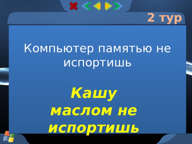2 тур Компьютер памятью не испортишь Кашу маслом не испортишь  