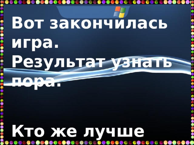  Вот закончилась игра. Результат узнать пора.       Кто же лучше всех трудился И в турнире отличился? 