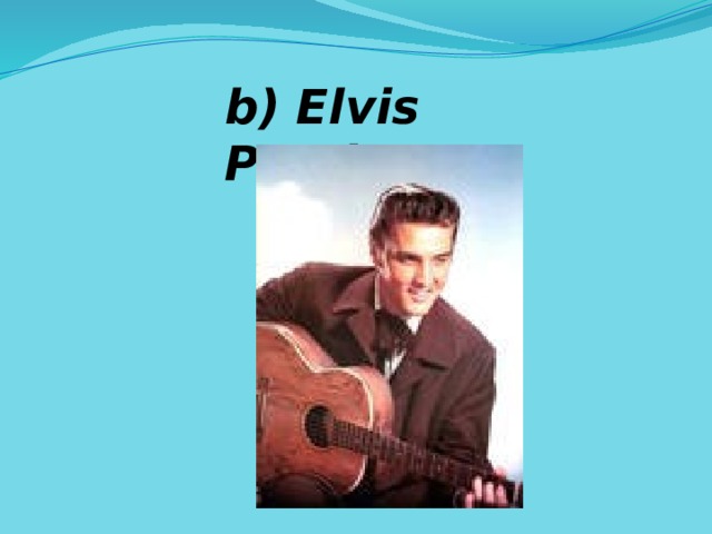 b) Elvis Presley. 