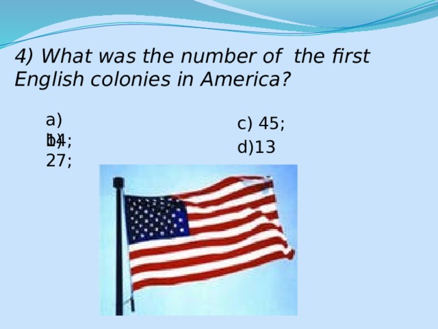 4) What was the number of the first English colonies in America? a) 14; c) 45; b) 27; d)13 