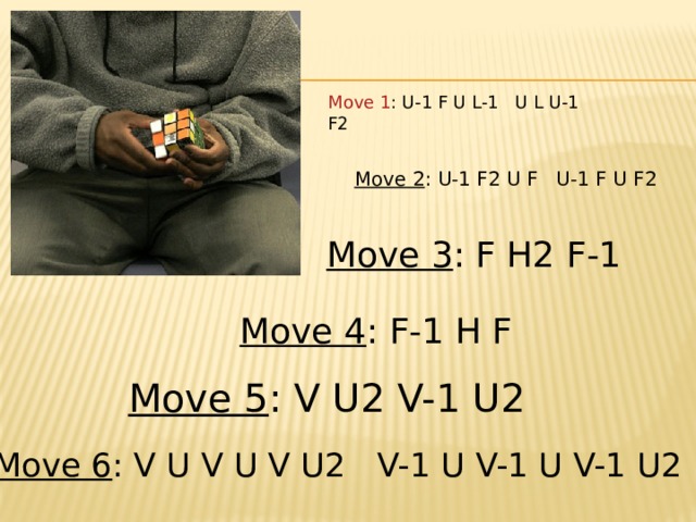 Move 1 : U-1 F U L-1   U L U-1 F2 Move 2 : U-1 F2 U F   U-1 F U F2 Move 3 : F H2 F-1 Move 4 : F-1 H F Move 5 : V U2 V-1 U2 Move 6 : V U V U V U2   V-1 U V-1 U V-1 U2 