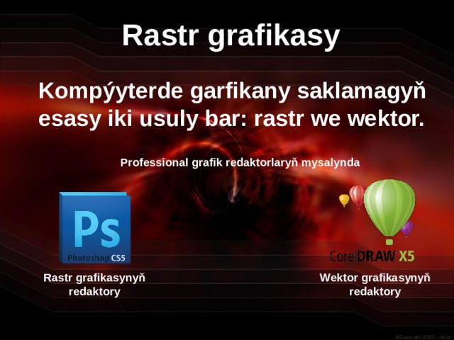 Rastr grafikasy Kompýyterde garfikany saklamagyň esasy iki usuly bar: rastr we wektor. Professional grafik redaktorlaryň mysalynda Rastr grafikasynyň redaktory Wektor grafikasynyň redaktory 