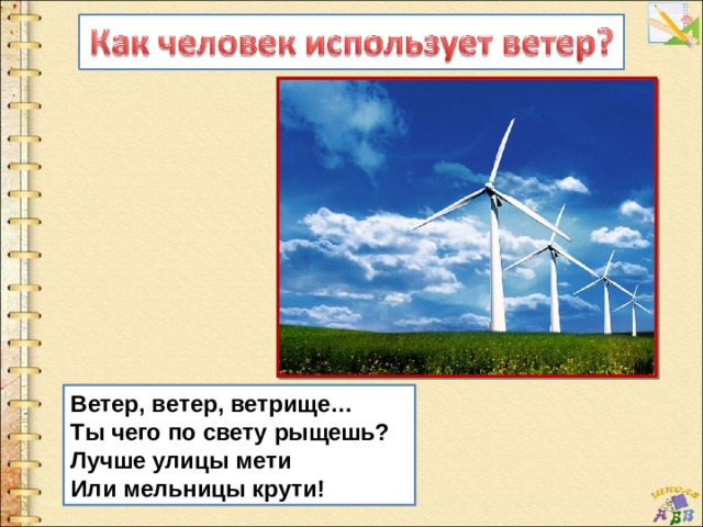 Ветер, ветер, ветрище… Ты чего по свету рыщешь? Лучше улицы мети Или мельницы крути! 