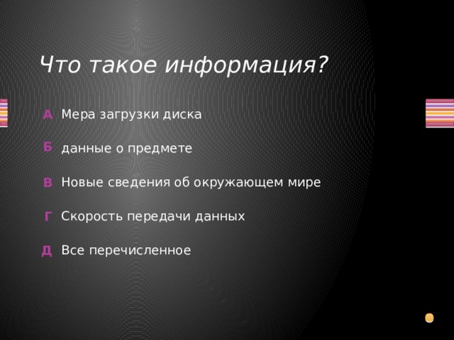 Что такое информация? Мера загрузки диска данные о предмете Новые сведения об окружающем мире Скорость передачи данных Все перечисленное  