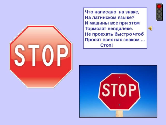 Что написано на знаке, На латинском языке? И машины все при этом Тормозят невдалеке. Не проехать быстро чтоб Просят всех нас знаком …  Стоп! 