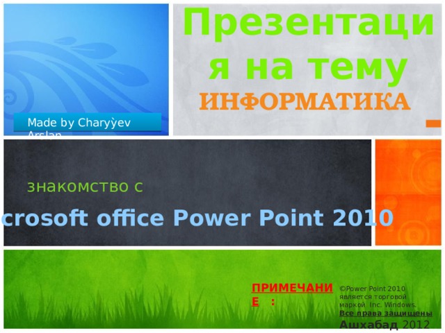 Презентация на тему информатика Made by Charyỳev Arslan  знакомство с   Microsoft office Power Point 2010 Эта презентация демонстрирует новые возможности PowerPoint. Ее рекомендуется просматривать в режиме показа слайдов. Эти слайды должны дать вам представление о том, какие эффектные презентации можно создать с помощью PowerPoint 2010. Для доступа к другим образцам шаблонов перейдите на вкладку 