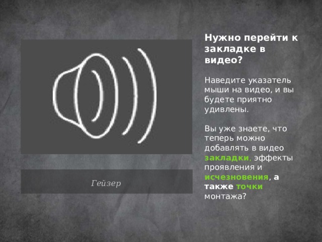 Нужно перейти к закладке в видео?   Наведите указатель мыши на видео, и вы будете приятно удивлены. Вы уже знаете, что теперь можно добавлять в видео закладки , эффекты проявления и  исчезновения , а также  точки  монтажа? Гейзер 10 