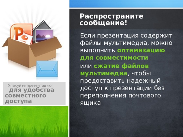 Распространите сообщение! Если презентация содержит файлы мультимедиа, можно выполнить оптимизацию для совместимости или  сжатие файлов мультимедиа , чтобы предоставить надежный доступ к презентации без переполнения почтового ящика  Упакуйте презентацию  для удобства совместного доступа 10 