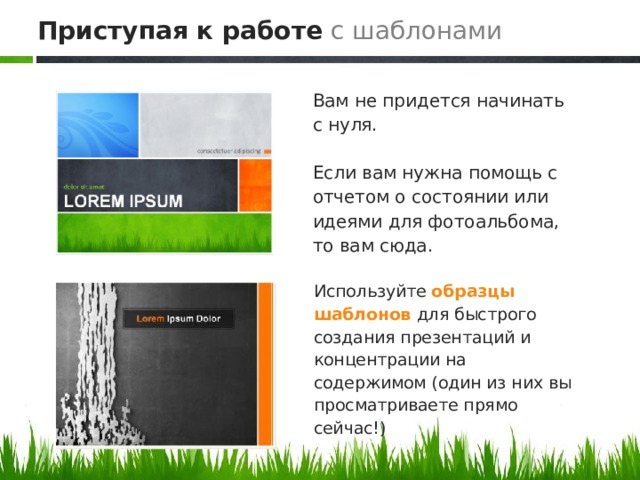 Приступая к работе  с шаблонами Вам не придется начинать с нуля. Если вам нужна помощь с отчетом о состоянии или идеями для фотоальбома, то вам сюда. Используйте образцы шаблонов  для быстрого создания презентаций и концентрации на содержимом (один из них вы просматриваете прямо сейчас!) 2 