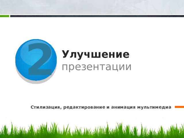 2 Улучшение презентации Стилизация, редактирование и анимация мультимедиа 5 