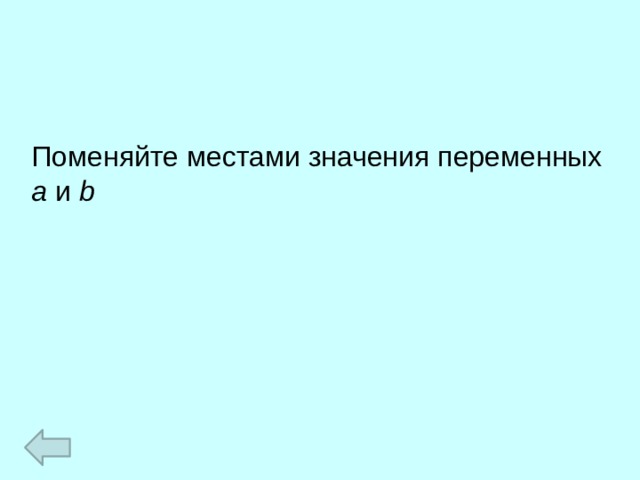 Поменяйте местами значения переменных a и b  