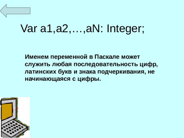 Var a1,a2,…,aN: Integer;   Именем переменной в Паскале может служить любая последовательность цифр, латинских букв и знака подчеркивания, не начинающаяся с цифры. 