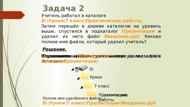 Каково полное имя. Учитель работу в каталоге d:\уроки\7 класс\практические работы.. Учитель работал в каталоге d уроки. Затем перешёл в дереве каталогов на уровень выше. Учитель работал с каталогом d.