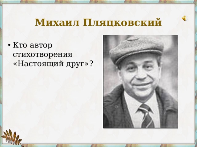 Михаил Пляцковский Кто автор стихотворения «Настоящий друг»? 