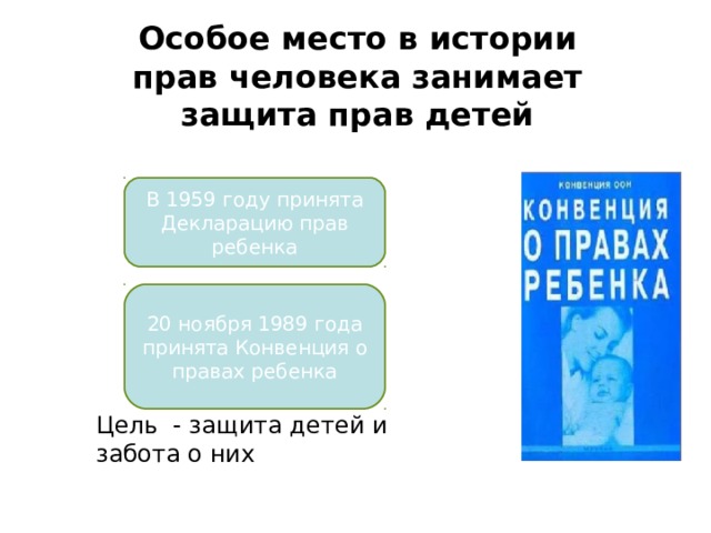 Особое место в истории прав человека занимает защита прав детей В 1959 году принята Декларацию прав ребенка 20 ноября 1989 года принята Конвенция о правах ребенка Цель - защита детей и забота о них 