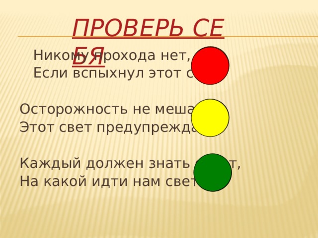  Никому прохода нет,  Если вспыхнул этот свет. Осторожность не мешает, Этот свет предупреждает. Каждый должен знать ответ, На какой идти нам свет?  