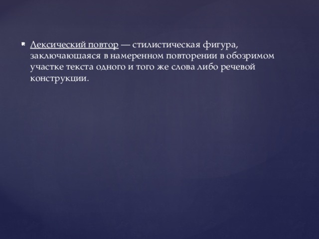 Лексический повтор  — стилистическая фигура, заключающаяся в намеренном повторении в обозримом участке текста одного и того же слова либо речевой конструкции.  