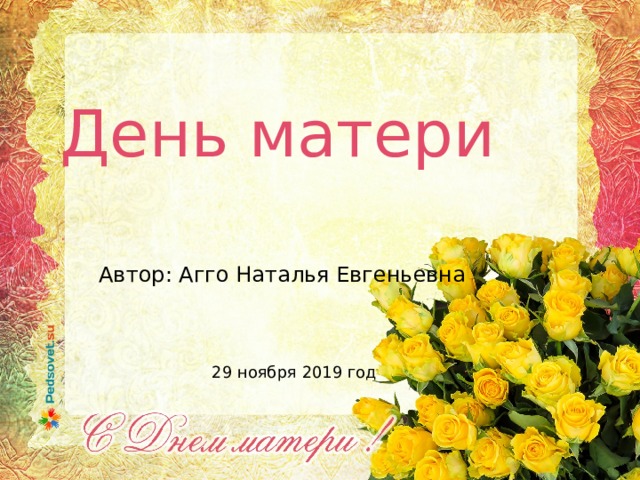 День матери Автор: Агго Наталья Евгеньевна 29 ноября 2019 год 