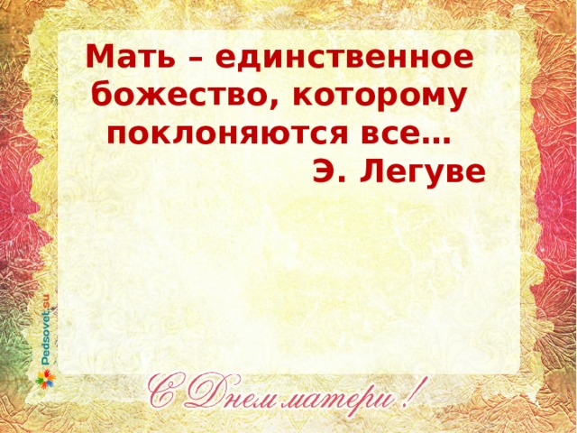 Мать – единственное божество, которому поклоняются все… Э. Легуве 