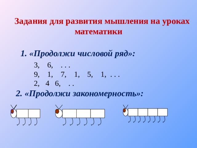 Задания для развития мышления на уроках математики 1. «Продолжи числовой ряд»: 3, 6, . . . 9, 1, 7, 1, 5, 1, . . . 2, 4 6, . . 2. «Продолжи закономерность»: 