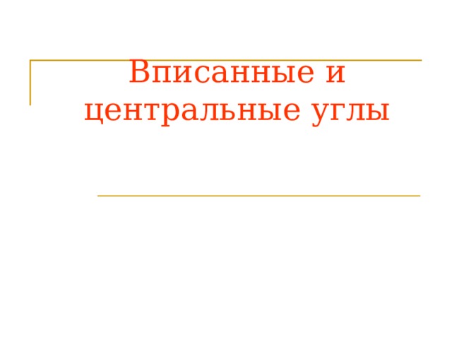 Вписанные и центральные углы Формулировка темы  