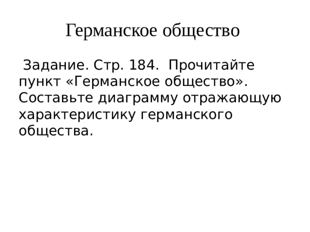 Германское общество  Задание. Стр. 184. Прочитайте пункт «Германское общество». Составьте диаграмму отражающую характеристику германского общества. 