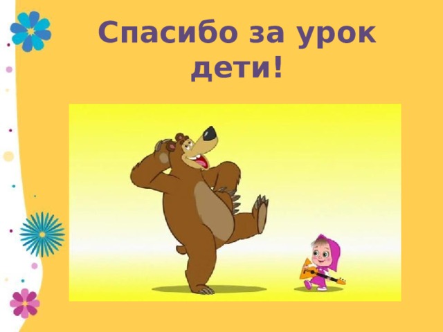 Спасибо за урок дети! 