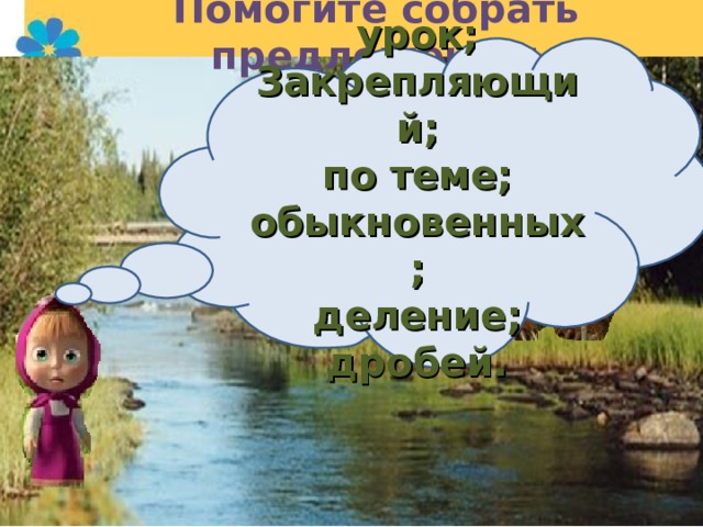 Помогите собрать предложение: урок; Закрепляющий; по теме; обыкновенных; деление; дробей.  