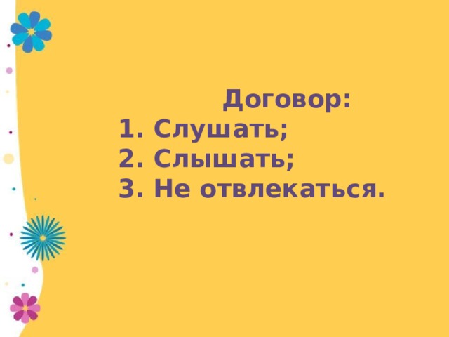   Договор:  1. Слушать;  2. Слышать;  3. Не отвлекаться.  