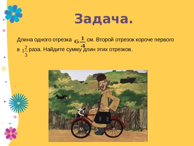 Задача. Длина одного отрезка см. Второй отрезок короче первого в раза. Найдите сумму длин этих отрезков. 
