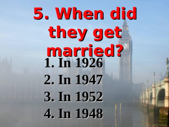 5. When did they get married? 1. In 1926 2. In 1947 3. In 1952 4. In 1948 