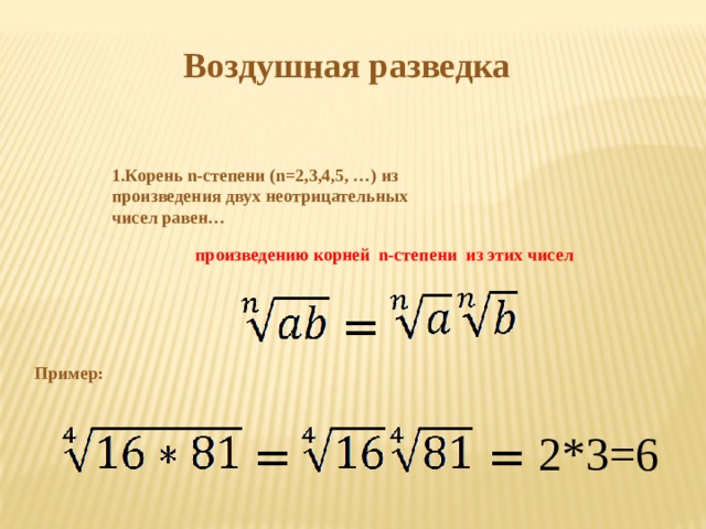Воздушная разведка  1.Корень n-степени (n=2,3,4,5, …) из произведения двух неотрицательных чисел равен…  произведению корней n-степени из этих чисел = Пример: 2*3=6 = = 