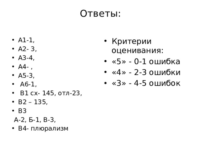 Ответы:   А1-1, А2- 3, А3-4, А4- , А5-3,  А6-1,  В1 сх- 145, отл-23, В2 – 135, В3 Критерии оценивания: «5» - 0-1 ошибка «4» - 2-3 ошибки «3» - 4-5 ошибок  А-2, Б-1, В-3, В4- плюрализм 
