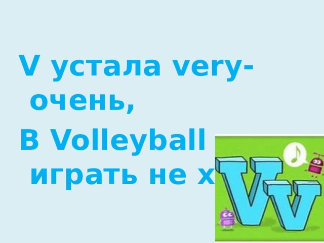 V устала very-очень, В Volleyball играть не хочет.
