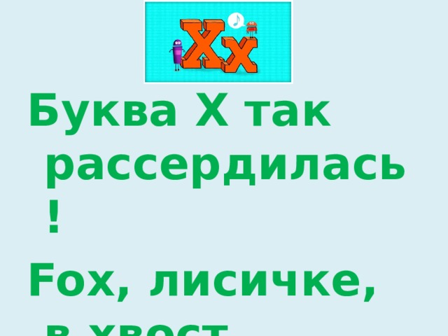 Буква X так рассердилась! Fox, лисичке, в хвост вцепилась.