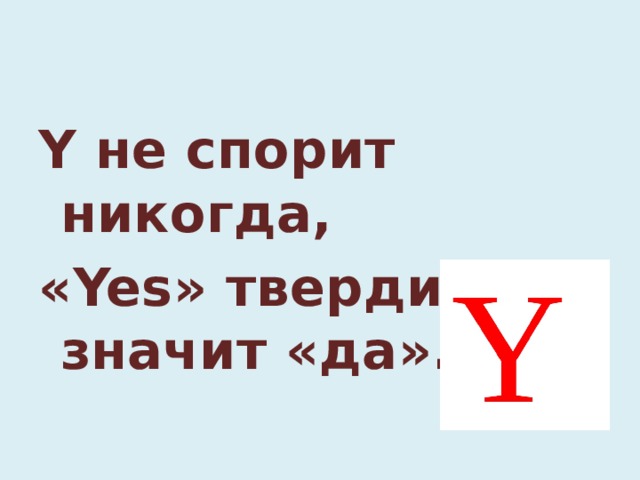Y не спорит никогда, «Yes» твердит,что значит «да».