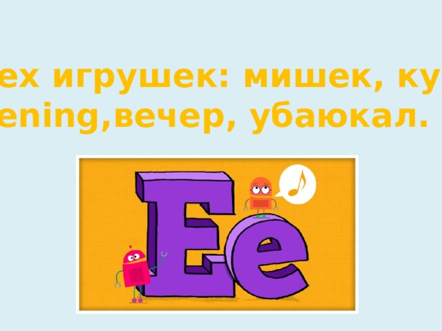 Всех игрушек: мишек, кукол Evening,вечер, убаюкал.