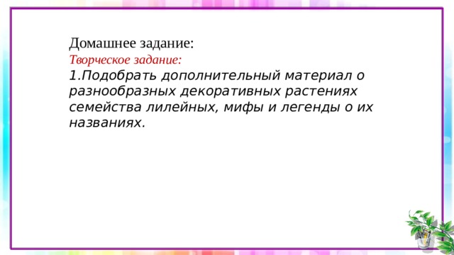 Домашнее задание: Творческое задание: Подобрать дополнительный материал о разнообразных декоративных растениях семейства лилейных, мифы и легенды о их названиях.    