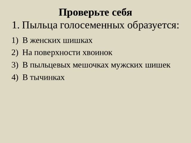 Проверьте себя  1. Пыльца голосеменных образуется: В женских шишках На поверхности хвоинок В пыльцевых мешочках мужских шишек В тычинках 