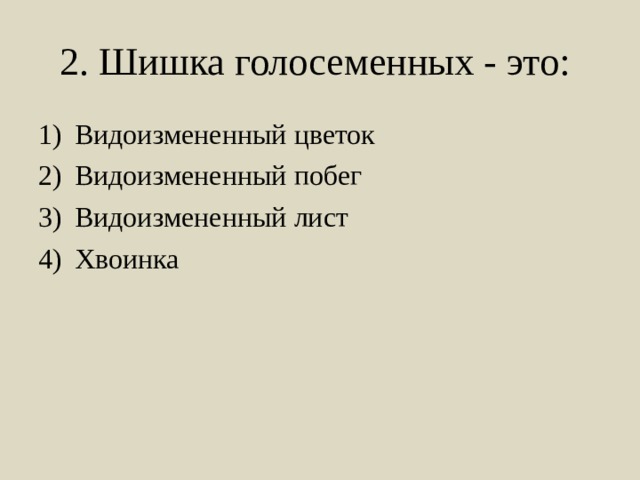 2. Шишка голосеменных - это: Видоизмененный цветок Видоизмененный побег Видоизмененный лист Хвоинка 
