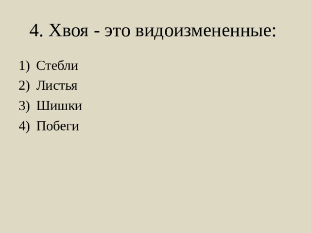 4. Хвоя - это видоизмененные: Стебли Листья Шишки Побеги 