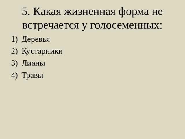5. Какая жизненная форма не встречается у голосеменных: Деревья Кустарники Лианы Травы 