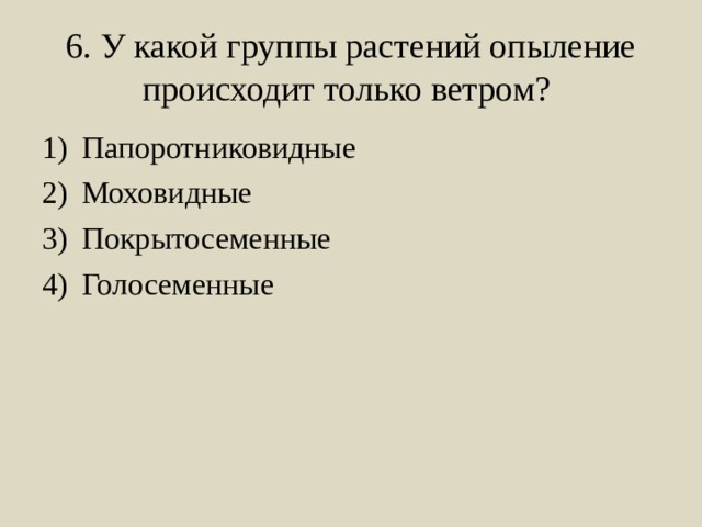 6. У какой группы растений опыление происходит только ветром? Папоротниковидные Моховидные Покрытосеменные Голосеменные 