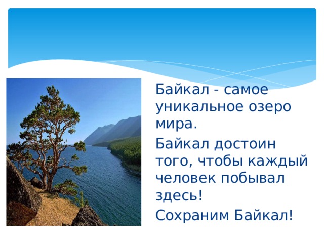 Байкал - самое уникальное озеро мира. Байкал достоин того, чтобы каждый человек побывал здесь! Сохраним Байкал! 