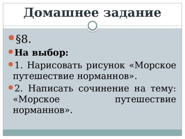 Домашнее задание §8. На выбор: 1. Нарисовать рисунок «Морское путешествие норманнов». 2. Написать сочинение на тему: «Морское путешествие норманнов». 