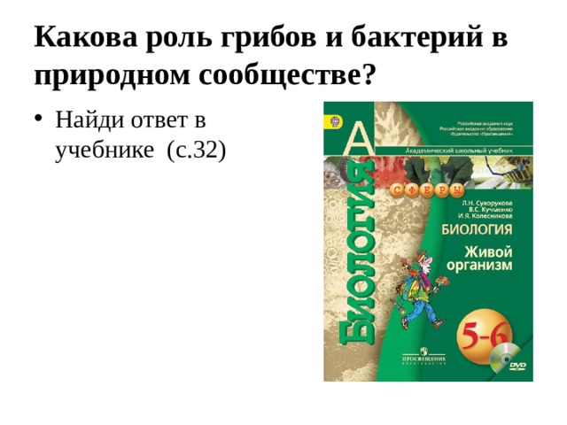 Какова роль грибов и бактерий в природном сообществе? Найди ответ в учебнике (с.32) 