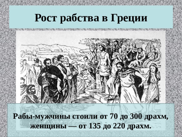 Рост рабства в Греции Рабы-мужчины стоили от 70 до 300 драхм, женщины — от 135 до 220 драхм. 