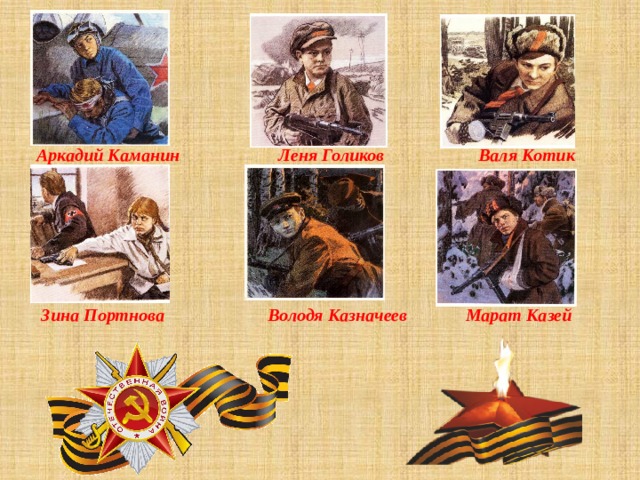  Аркадий Каманин Леня Голиков Валя Котик Зина Портнова Володя Казначеев Марат Казей 
