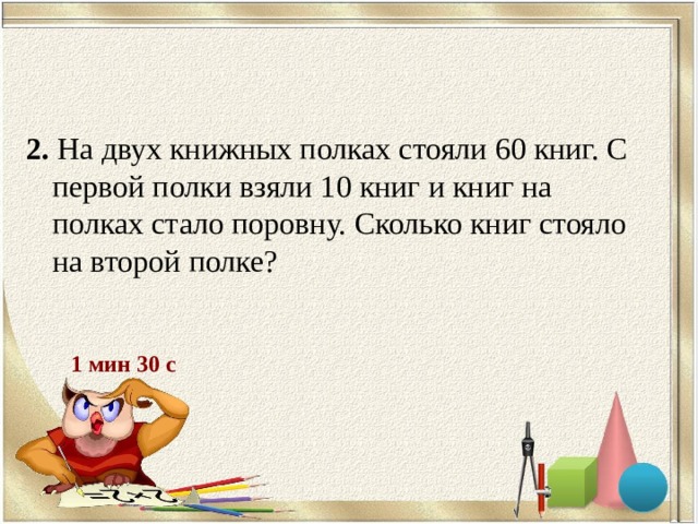 На первой и второй полках 15 книг. На двух полках 60 книг на второй полке на 10 книг.