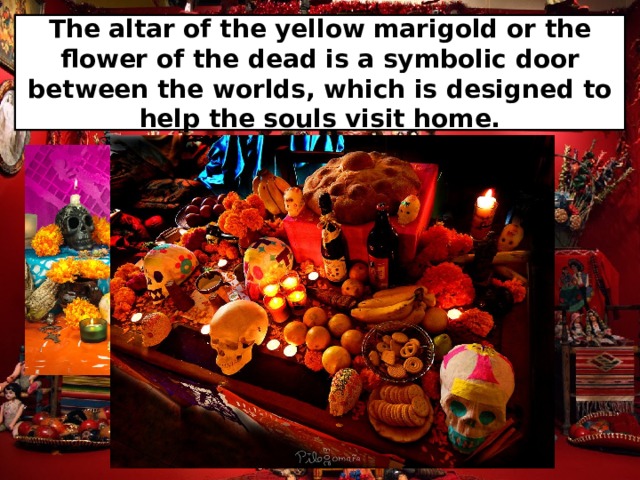 The altar of the yellow marigold or the flower of the dead is a symbolic door between the worlds, which is designed to help the souls visit home. 